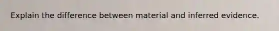 Explain the difference between material and inferred evidence.