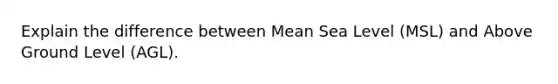 Explain the difference between Mean Sea Level (MSL) and Above Ground Level (AGL).