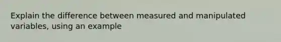 Explain the difference between measured and manipulated variables, using an example