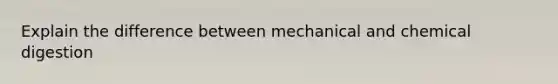 Explain the difference between mechanical and chemical digestion