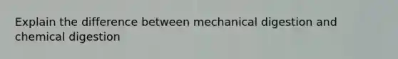 Explain the difference between mechanical digestion and chemical digestion