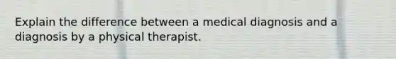 Explain the difference between a medical diagnosis and a diagnosis by a physical therapist.