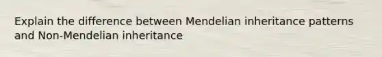 Explain the difference between Mendelian inheritance patterns and Non-Mendelian inheritance