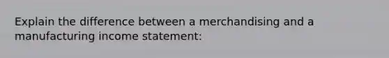 Explain the difference between a merchandising and a manufacturing income statement: