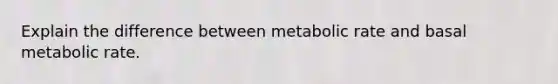 Explain the difference between metabolic rate and basal metabolic rate.