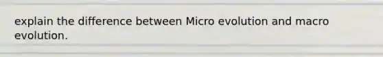 explain the difference between Micro evolution and macro evolution.