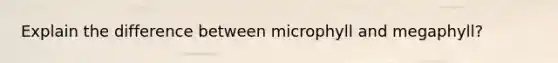 Explain the difference between microphyll and megaphyll?