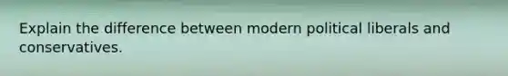 Explain the difference between modern political liberals and conservatives.