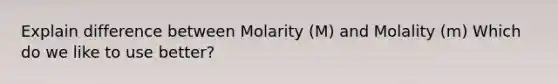 Explain difference between Molarity (M) and Molality (m) Which do we like to use better?