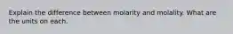 Explain the difference between molarity and molality. What are the units on each.