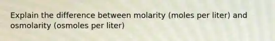 Explain the difference between molarity (moles per liter) and osmolarity (osmoles per liter)