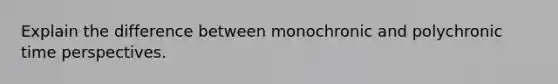 Explain the difference between monochronic and polychronic time perspectives.