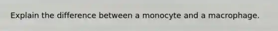 Explain the difference between a monocyte and a macrophage.