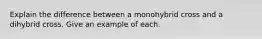 Explain the difference between a monohybrid cross and a dihybrid cross. Give an example of each.