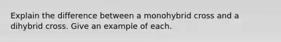 Explain the difference between a monohybrid cross and a dihybrid cross. Give an example of each.