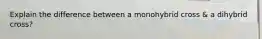 Explain the difference between a monohybrid cross & a dihybrid cross?