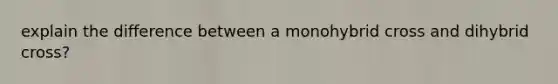 explain the difference between a monohybrid cross and dihybrid cross?