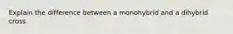 Explain the difference between a monohybrid and a dihybrid cross