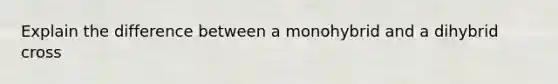 Explain the difference between a monohybrid and a dihybrid cross