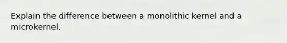 Explain the difference between a monolithic kernel and a microkernel.