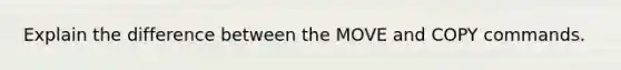 Explain the difference between the MOVE and COPY commands.