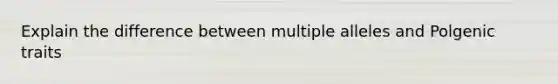 Explain the difference between multiple alleles and Polgenic traits