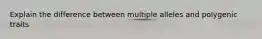 Explain the difference between multiple alleles and polygenic traits