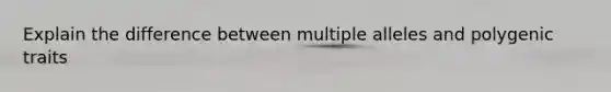 Explain the difference between multiple alleles and polygenic traits