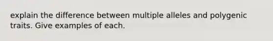 explain the difference between multiple alleles and polygenic traits. Give examples of each.