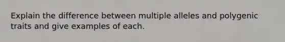 Explain the difference between multiple alleles and polygenic traits and give examples of each.