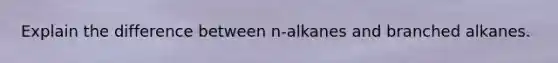 Explain the difference between n-alkanes and branched alkanes.