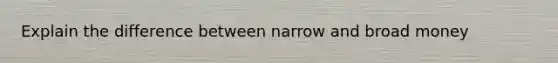 Explain the difference between narrow and broad money