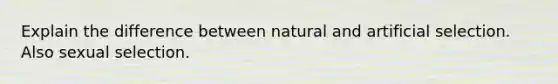 Explain the difference between natural and artificial selection. Also sexual selection.