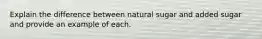 Explain the difference between natural sugar and added sugar and provide an example of each.