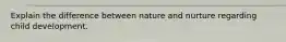 Explain the difference between nature and nurture regarding child development.