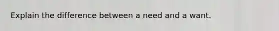 Explain the difference between a need and a want.