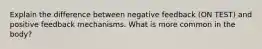 Explain the difference between negative feedback (ON TEST) and positive feedback mechanisms. What is more common in the body?