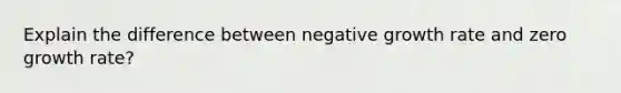 Explain the difference between negative growth rate and zero growth rate?