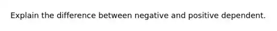 Explain the difference between negative and positive dependent.