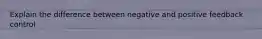 Explain the difference between negative and positive feedback control