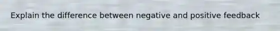 Explain the difference between negative and positive feedback