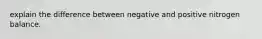 explain the difference between negative and positive nitrogen balance.