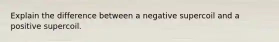 Explain the difference between a negative supercoil and a positive supercoil.