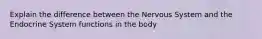 Explain the difference between the Nervous System and the Endocrine System functions in the body