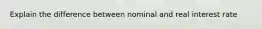 Explain the difference between nominal and real interest rate