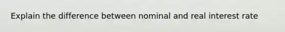 Explain the difference between nominal and real interest rate