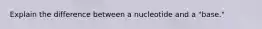 Explain the difference between a nucleotide and a "base."