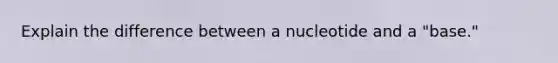 Explain the difference between a nucleotide and a "base."