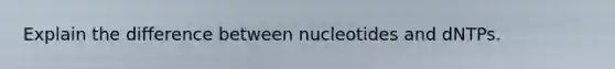 Explain the difference between nucleotides and dNTPs.