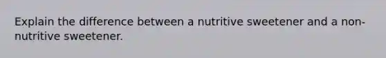 Explain the difference between a nutritive sweetener and a non-nutritive sweetener.